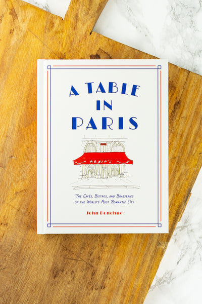 A Table in Paris: The Cafès, Bistros, and Brasseries of the World's Most Romantic City